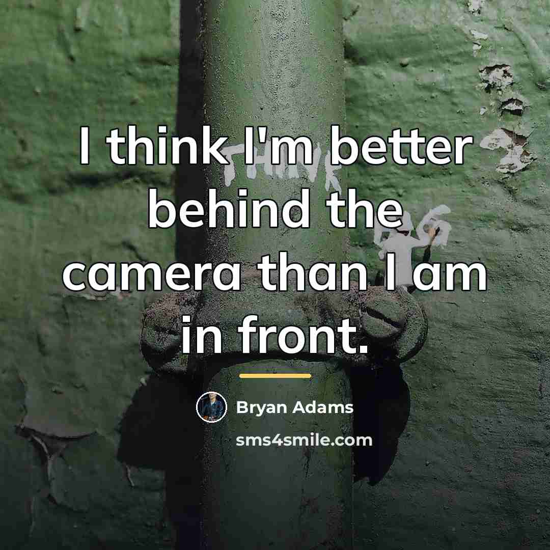 “I think I'm better behind the camera than I am…” quote by Bryan Adams