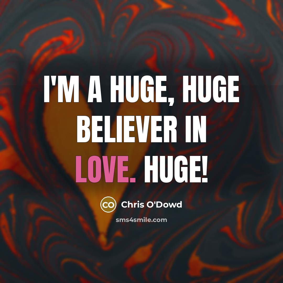 “I'm a huge, huge believer in love. Huge!…” quote by Chris O'Dowd