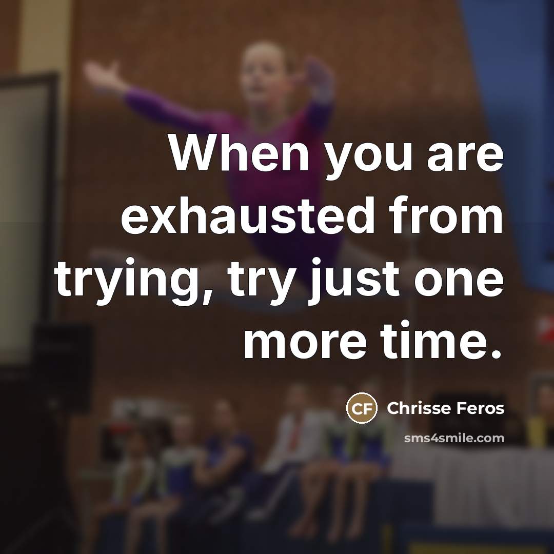 “When you are exhausted from trying, try just one more…” quote by Chrisse Feros