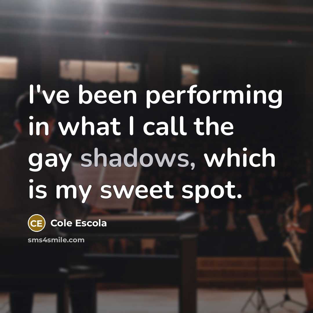 “I've been performing in what I call the gay shadows,…” quote by Cole Escola