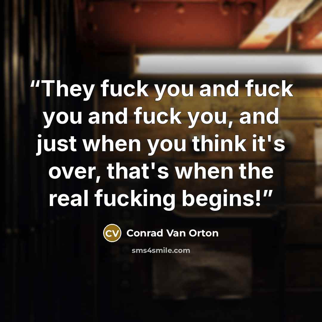 “They fuck you and fuck you and fuck you, and just when you think it's over, that's when the real fucking begins!” quote by Conrad Van Orton