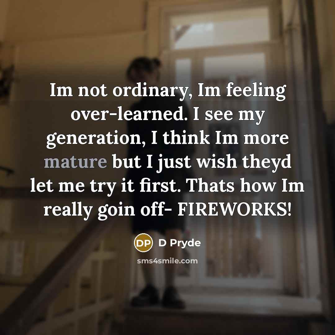 “Im not ordinary, Im feeling over-learned. I see my generation, I think Im more mature but I just wish theyd let me try it first. Thats how Im really goin off- FIREWORKS!” quote by D Pryde