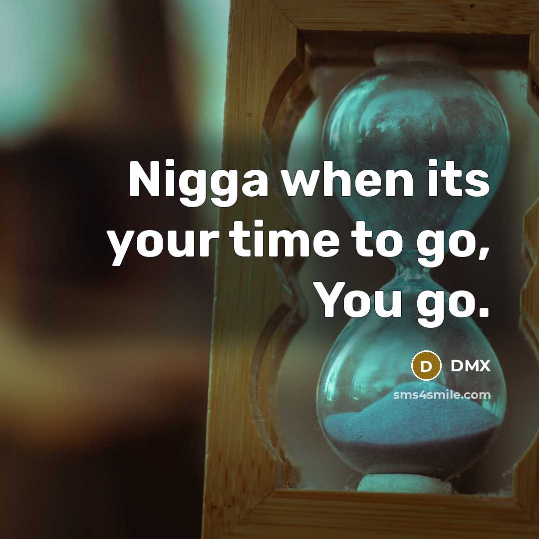 “Nigga when its your time to go, You go.…” quote by Dmx