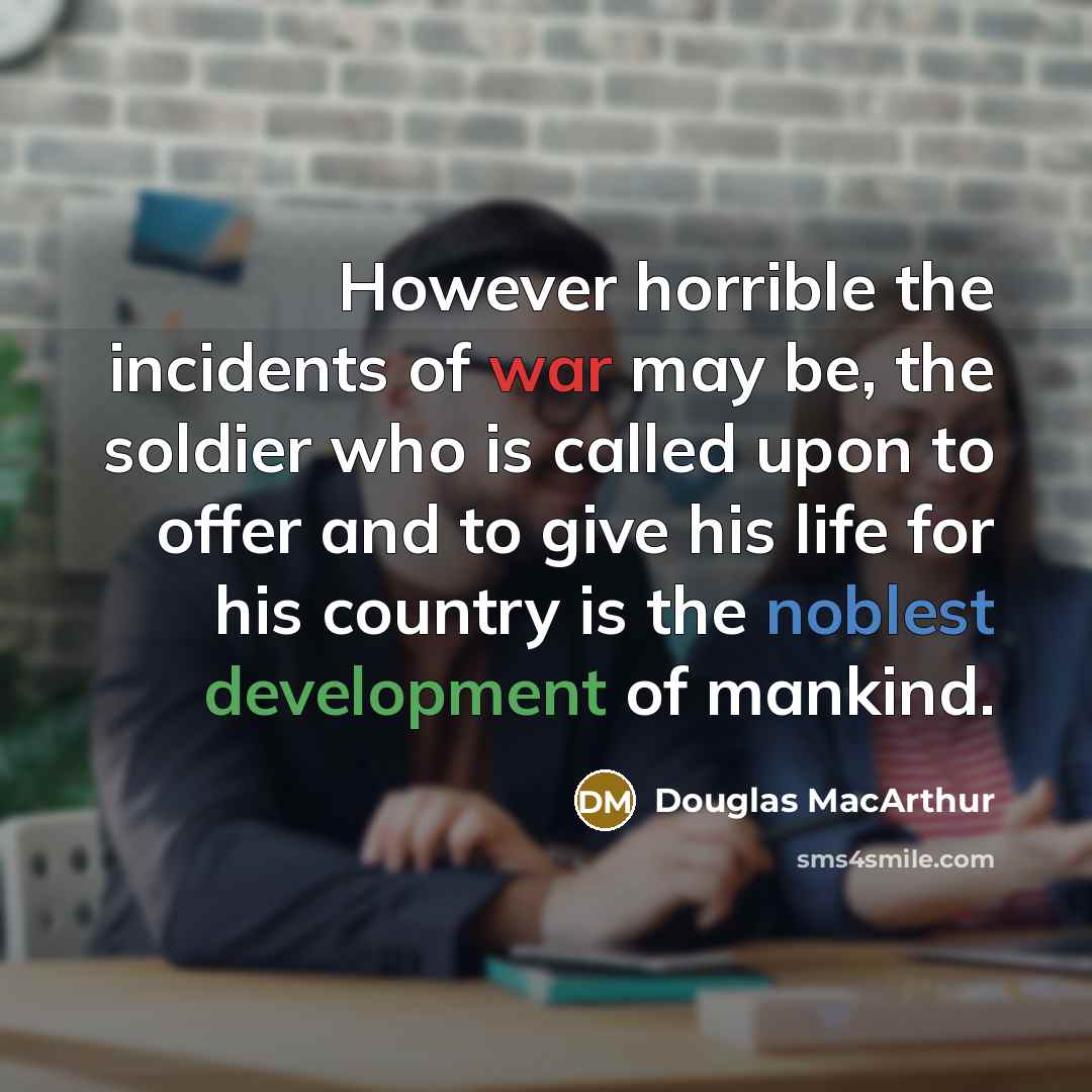 “However horrible the incidents of war may be, the soldier…” quote by Douglas MacArthur