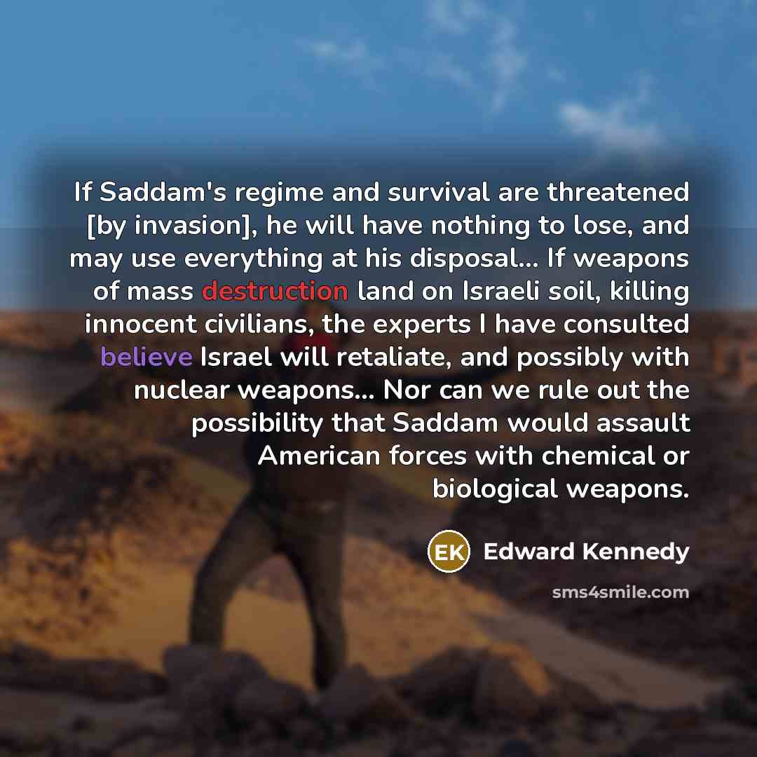 “If Saddam's regime and survival are threatened [by invasion], he…” quote by Edward Kennedy