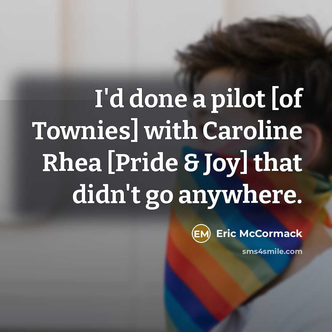 “I'd done a pilot [of Townies] with Caroline Rhea [Pride…” quote by Eric McCormack