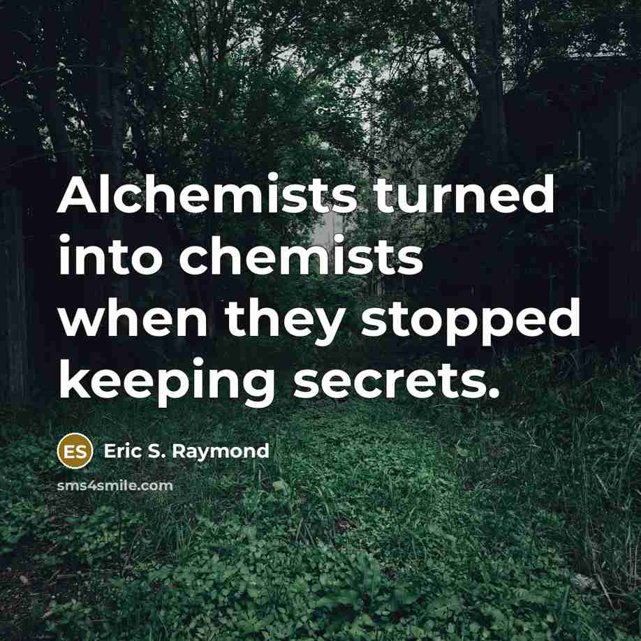 “Alchemists turned into chemists when they stopped keeping secrets.…” quote by Eric S. Raymond