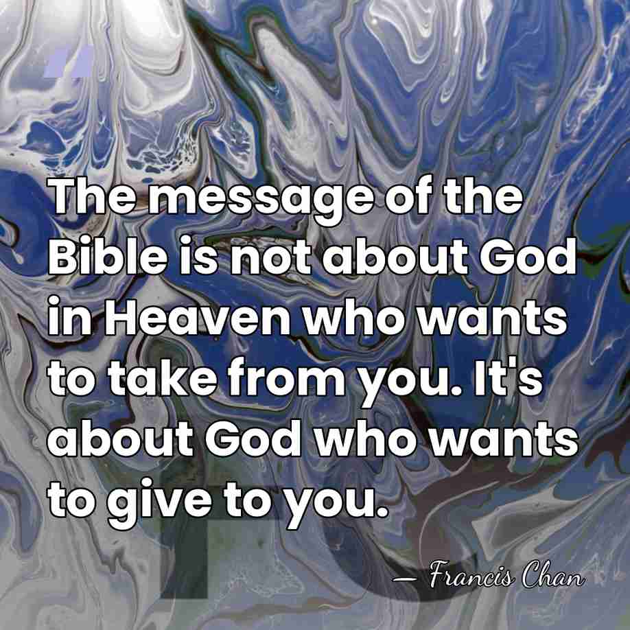 The message of the Bible is not about God in Heaven who&hellip; - Francis Chan