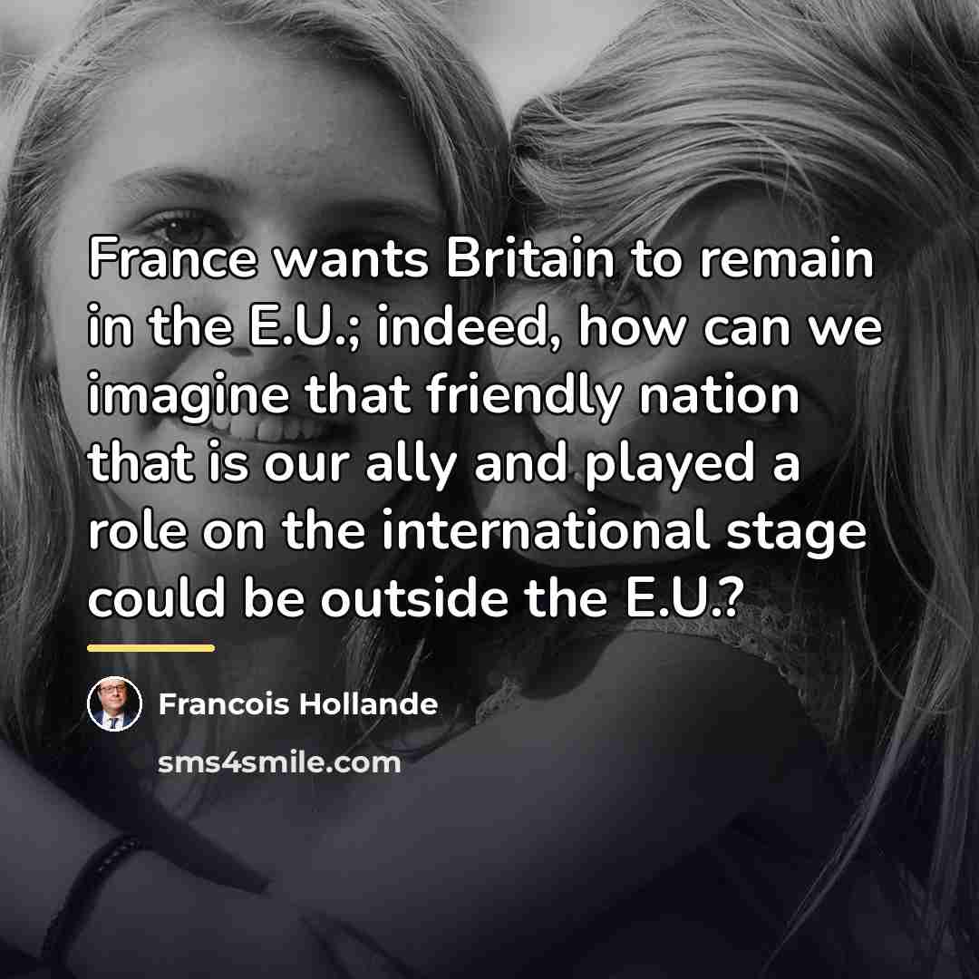 “France wants Britain to remain in the E.U.; indeed, how…” quote by Francois Hollande
