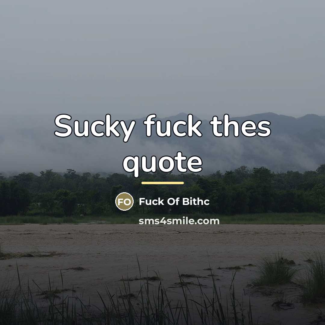 “Sucky fuck thes quote…” quote by Fuck Of Bithc