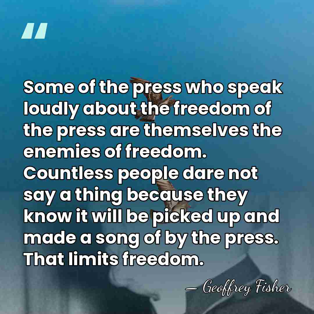 Some of the press who speak loudly about the freedom of the&hellip; - Geoffrey Fisher