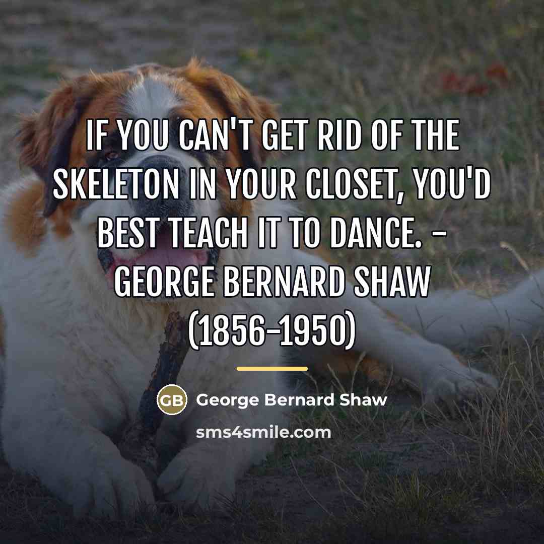 “If you can't get rid of the skeleton in your…” quote by George Bernard Shaw