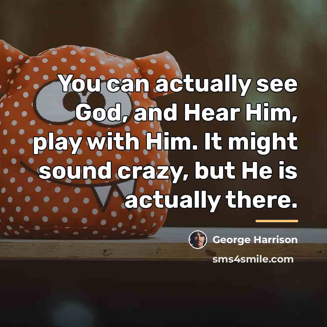 “You can actually see God, and Hear Him, play with…” quote by George Harrison