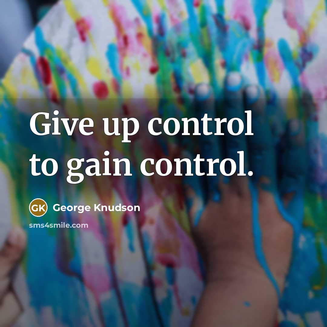 “Give up control to gain control.” quote by George Knudson