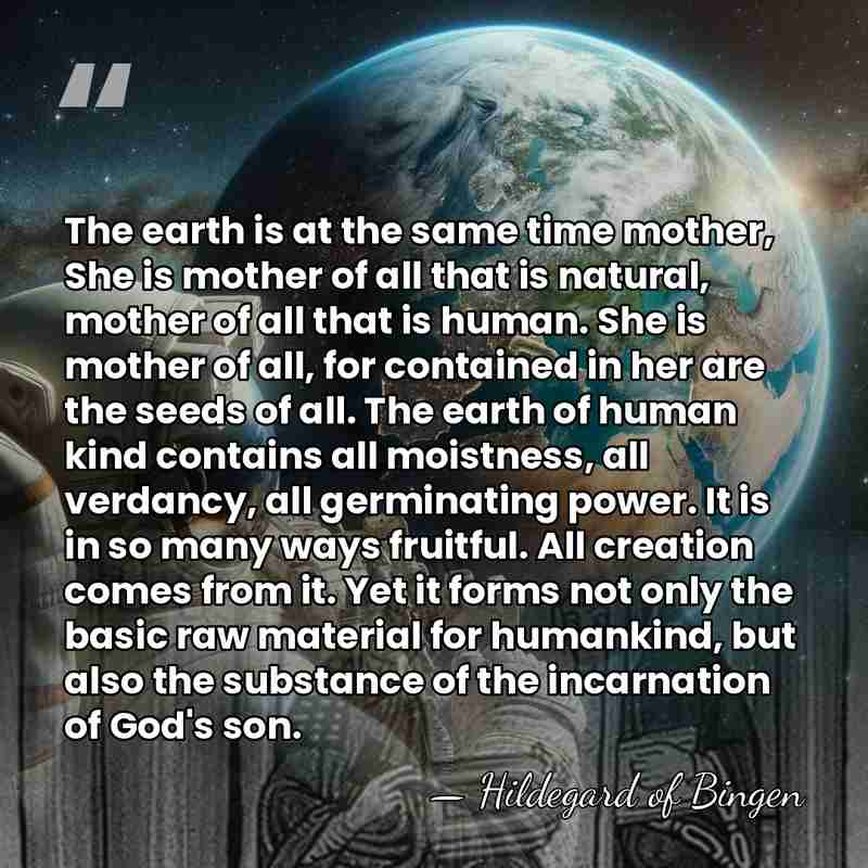 The earth is at the same time mother, She is mother of&hellip; - Hildegard of Bingen
