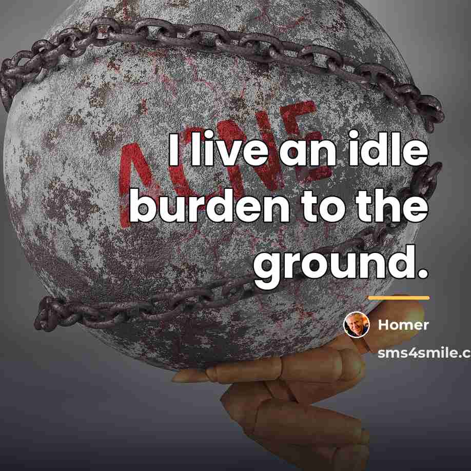 “I live an idle burden to the ground.…” quote by Homer