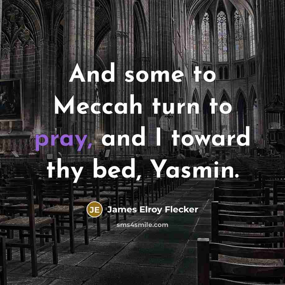 “And some to Meccah turn to pray, and I toward…” quote by James Elroy Flecker