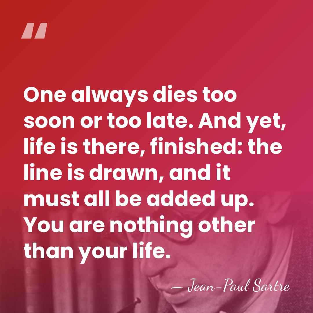 One always dies too soon or too late. And yet, life is&hellip; - Jean-Paul Sartre