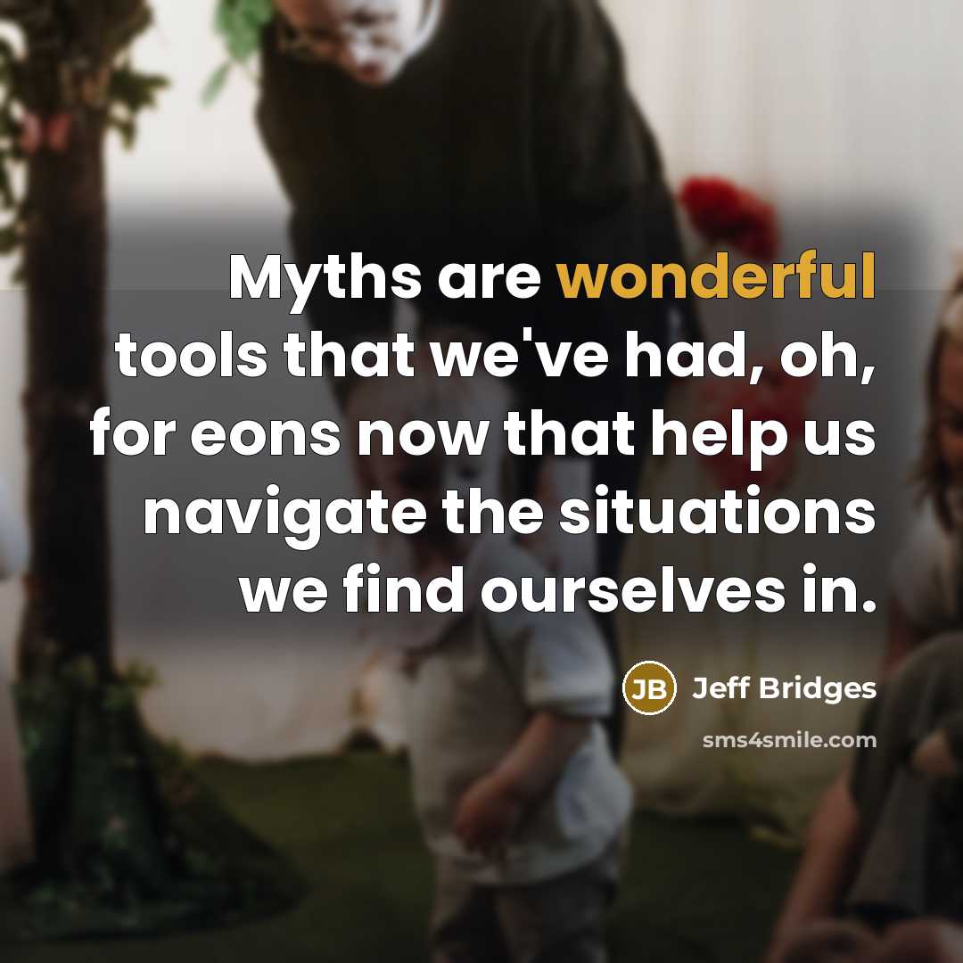 “Myths are wonderful tools that we've had, oh, for eons…” quote by Jeff Bridges