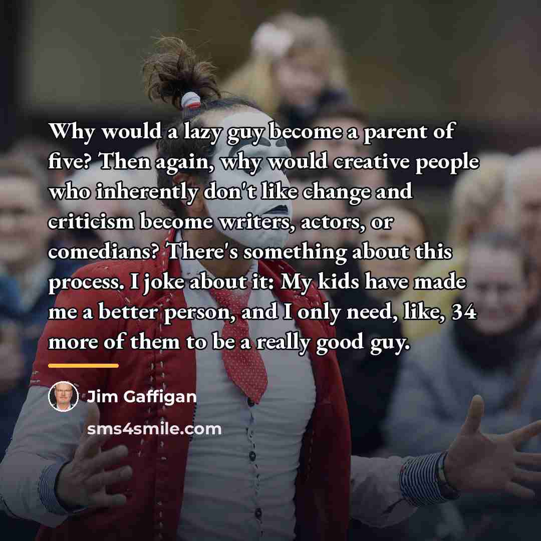 “Why would a lazy guy become a parent of five?…” quote by Jim Gaffigan