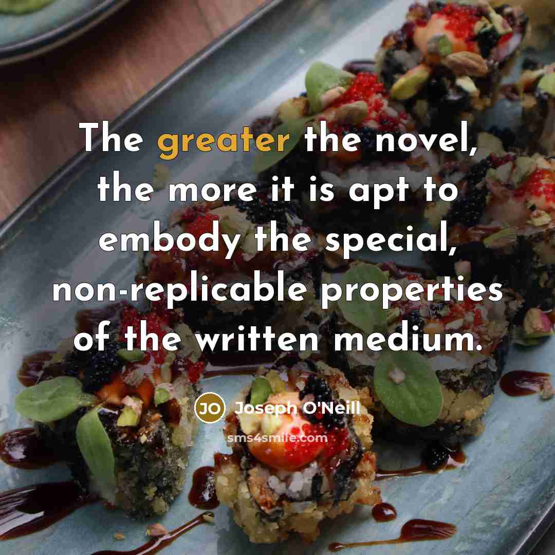 “The greater the novel, the more it is apt to…” quote by Joseph O'Neill