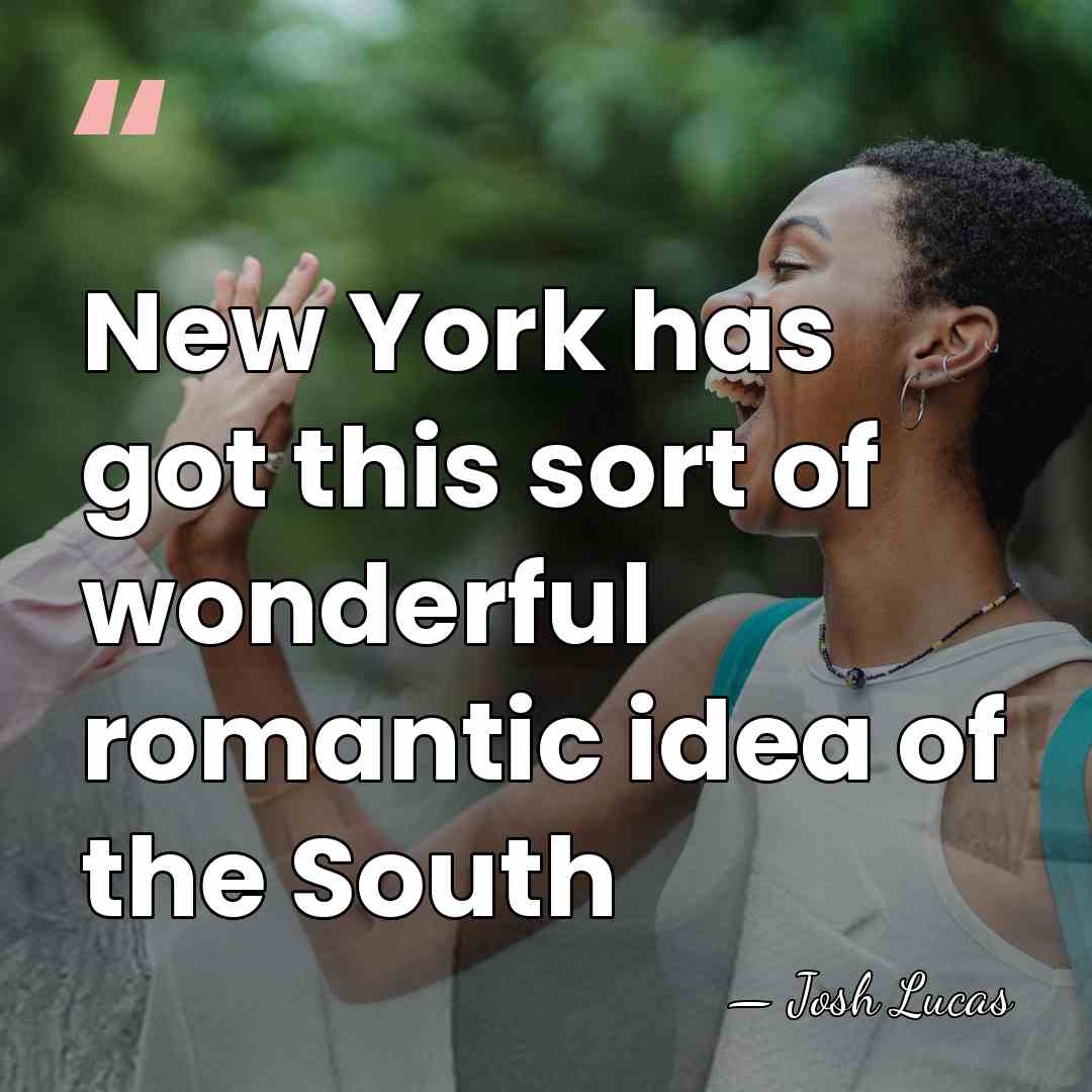 New York has got this sort of wonderful romantic idea of the&hellip; - Josh Lucas