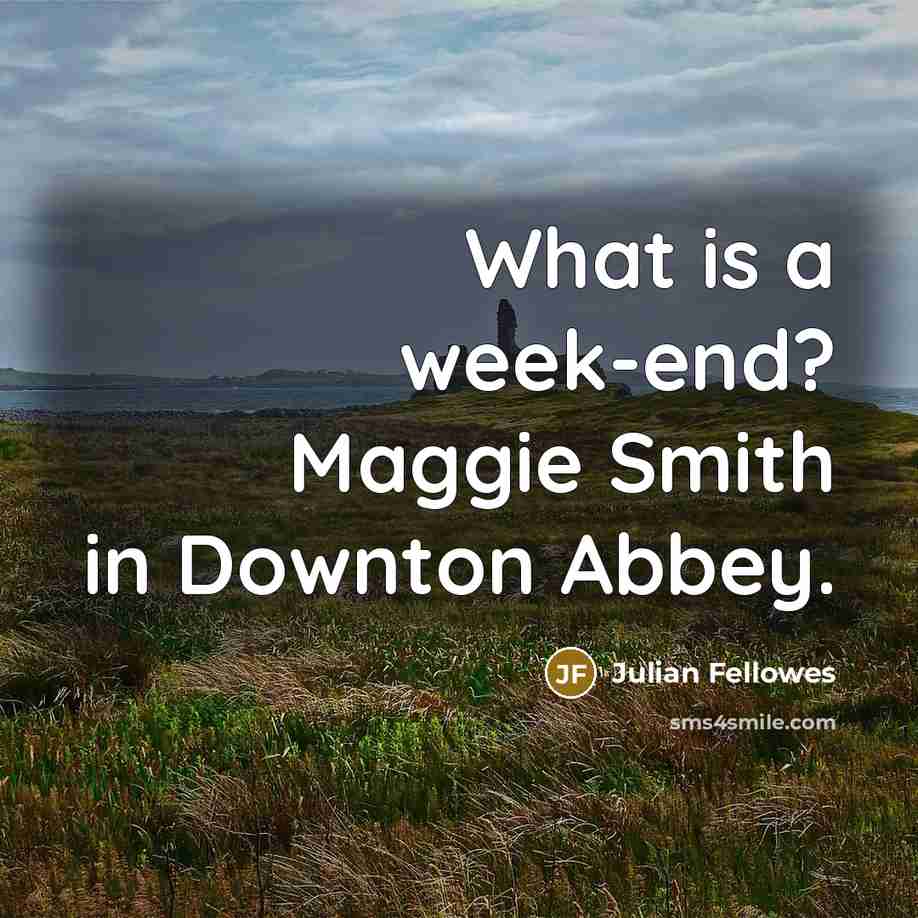 “What is a week-end? Maggie Smith in Downton Abbey.…” quote by Julian Fellowes