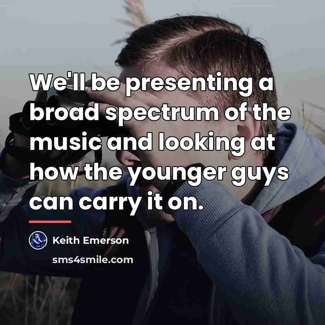 “We'll be presenting a broad spectrum of the music and…” quote by Keith Emerson