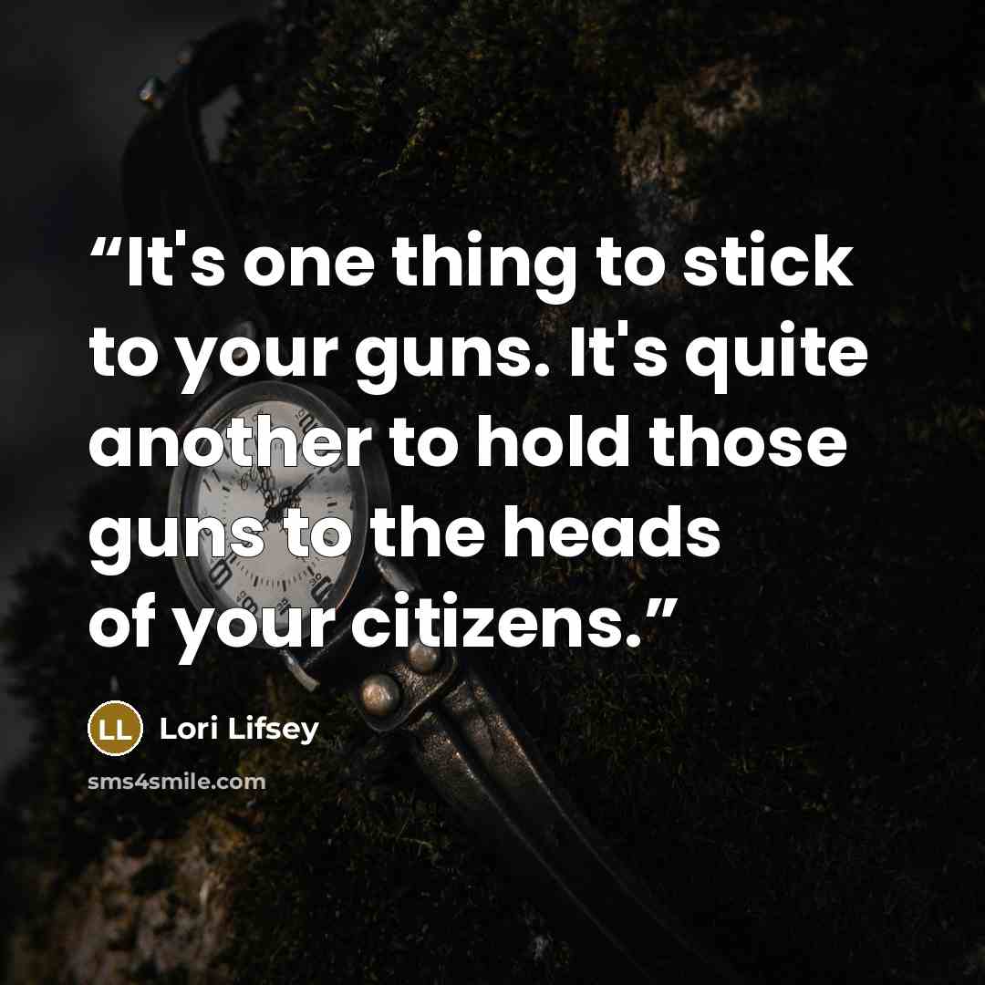 “It's one thing to stick to your guns. It's quite another to hold those guns to the heads of your citizens.” quote by Lori Lifsey