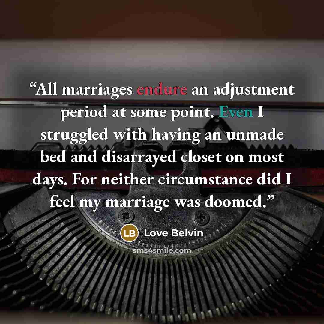 “All marriages endure an adjustment period at some point. Even I struggled with having an unmade bed and disarrayed closet on most days. For neither circumstance did I feel my marriage was doomed.” quote by Love Belvin