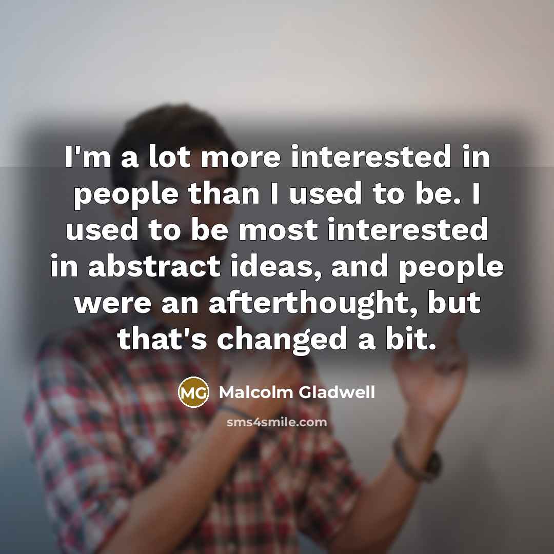 “I'm a lot more interested in people than I used…” quote by Malcolm Gladwell