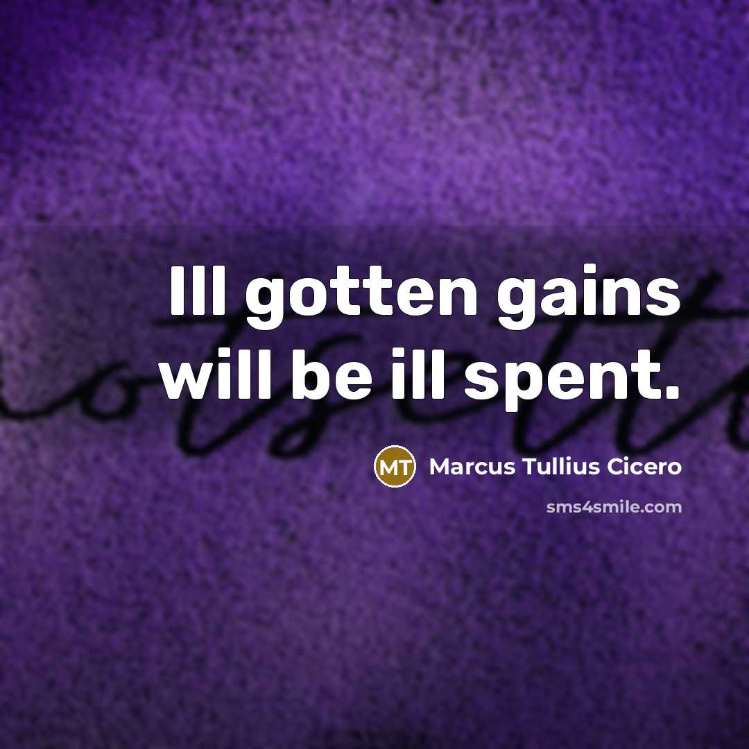 “Ill gotten gains will be ill spent.…” quote by Marcus Tullius Cicero