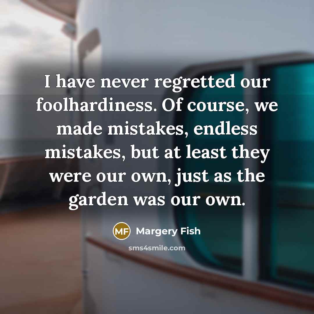 “I have never regretted our foolhardiness. Of course, we made…” quote by Margery Fish