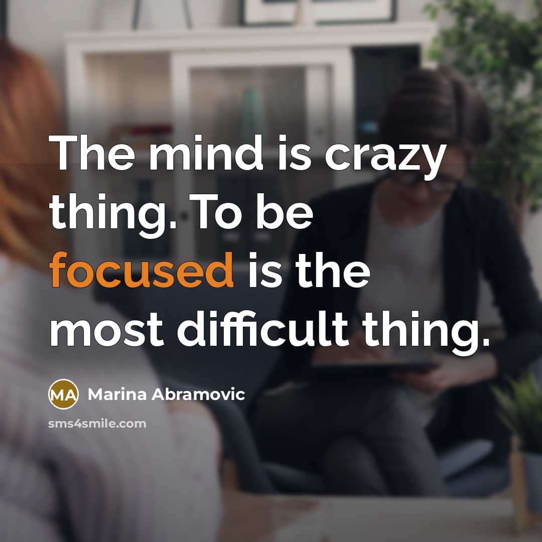 “The mind is crazy thing. To be focused is the…” quote by Marina Abramovic