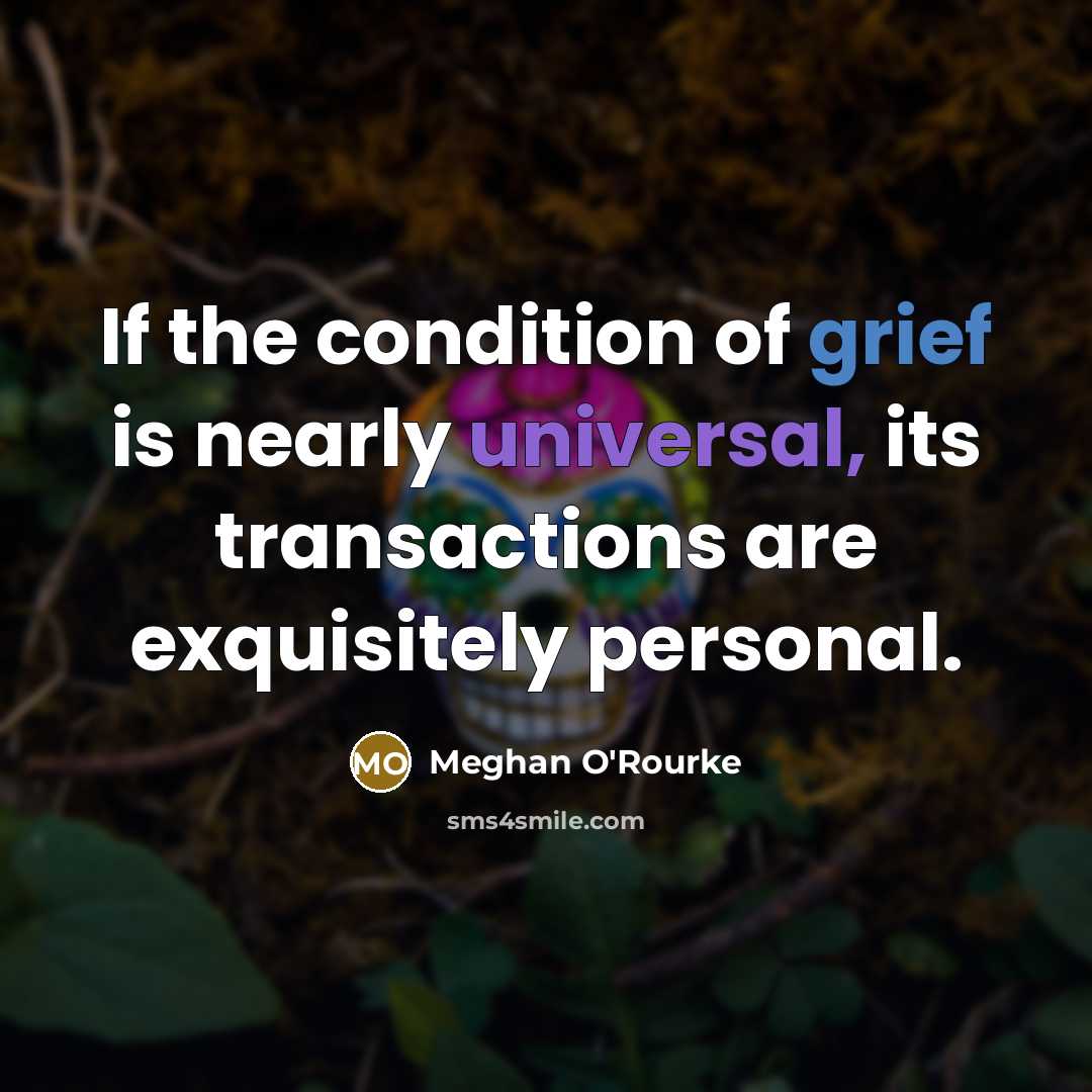 “If the condition of grief is nearly universal, its transactions…” quote by Meghan O'Rourke