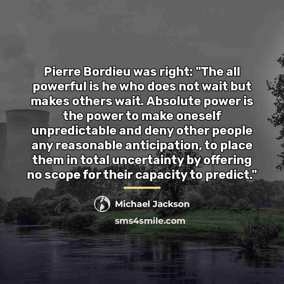 “Pierre Bordieu was right: "The all powerful is he who…” quote by Michael Jackson