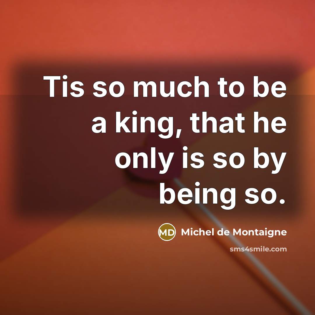 “Tis so much to be a king, that he only…” quote by Michel de Montaigne