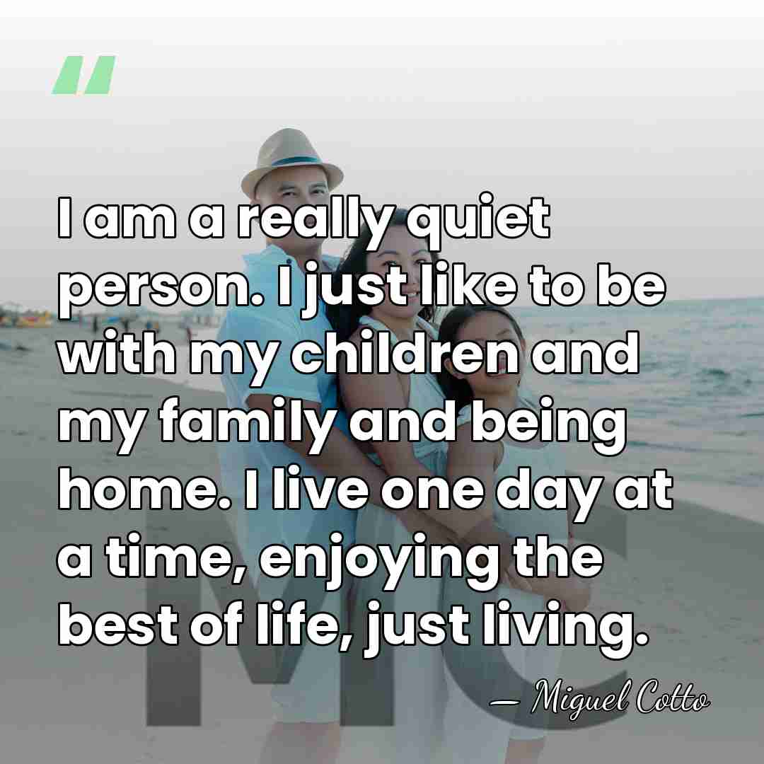 I am a really quiet person. I just like to be with&hellip; - Miguel Cotto