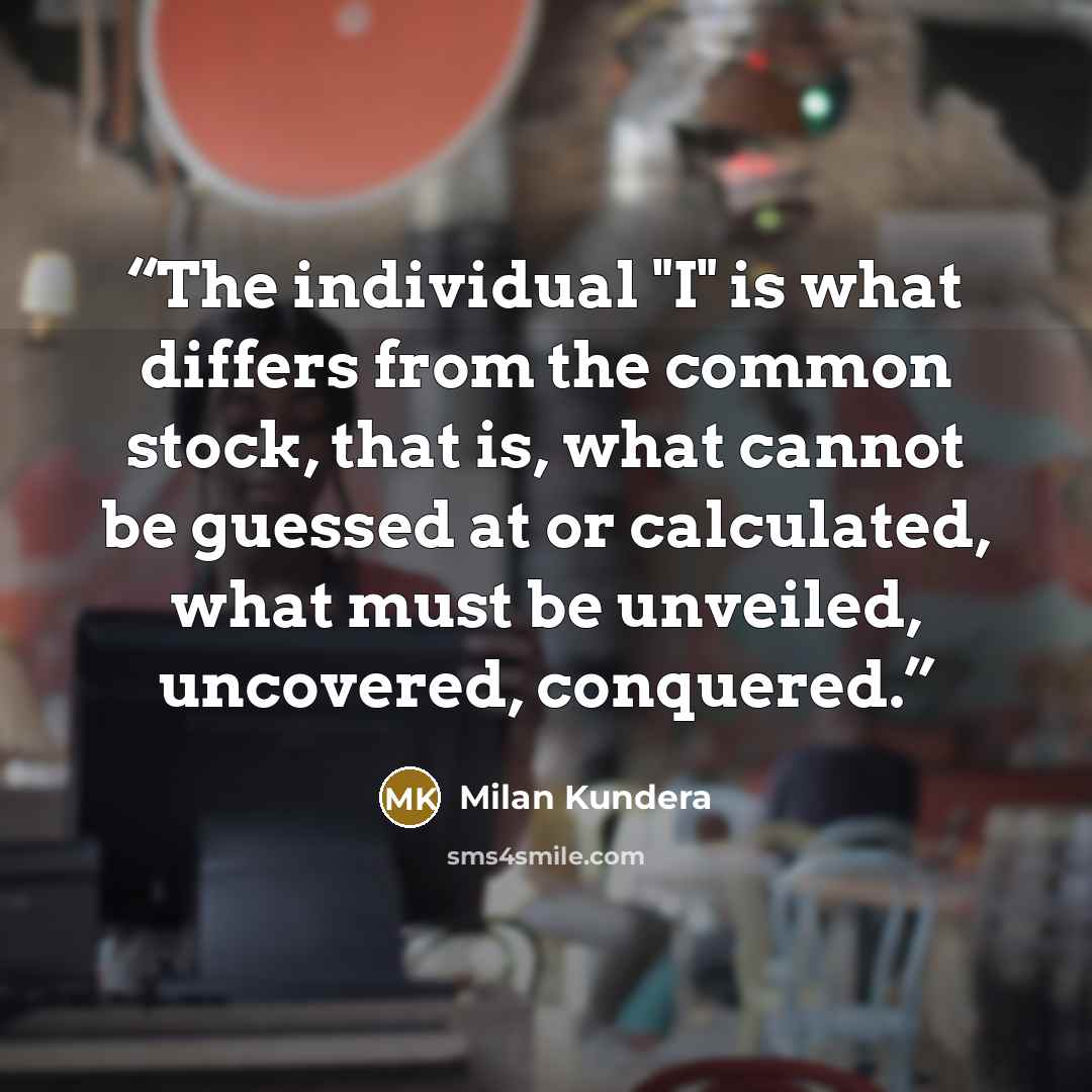 “The individual "I" is what differs from the common stock, that is, what cannot be guessed at or calculated, what must be unveiled, uncovered, conquered.” quote by Milan Kundera