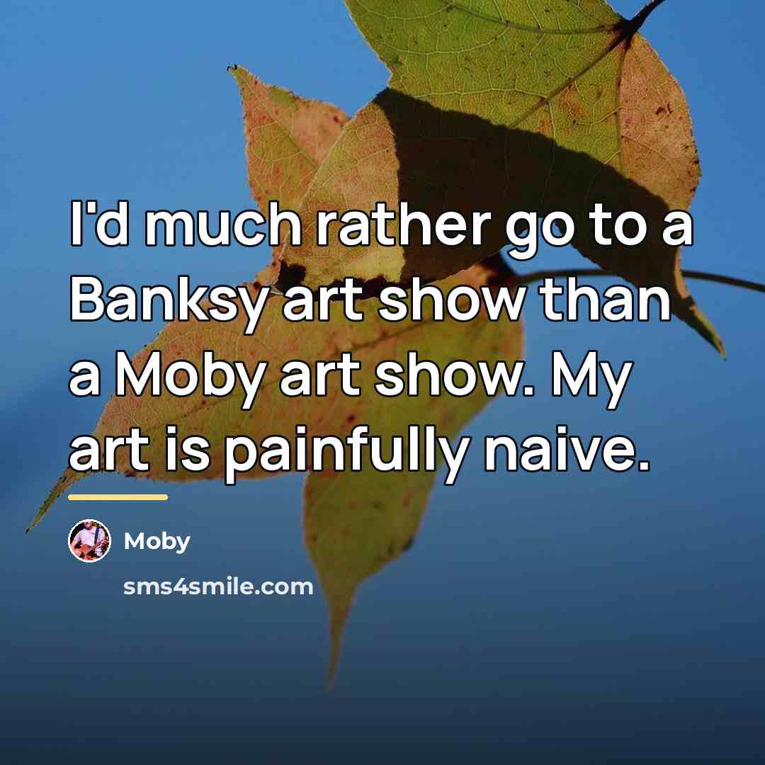 “I'd much rather go to a Banksy art show than…” quote by Moby