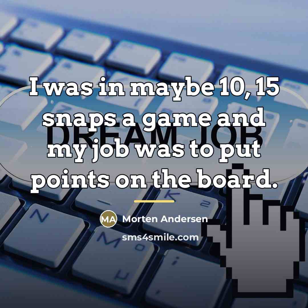 “I was in maybe 10, 15 snaps a game and…” quote by Morten Andersen