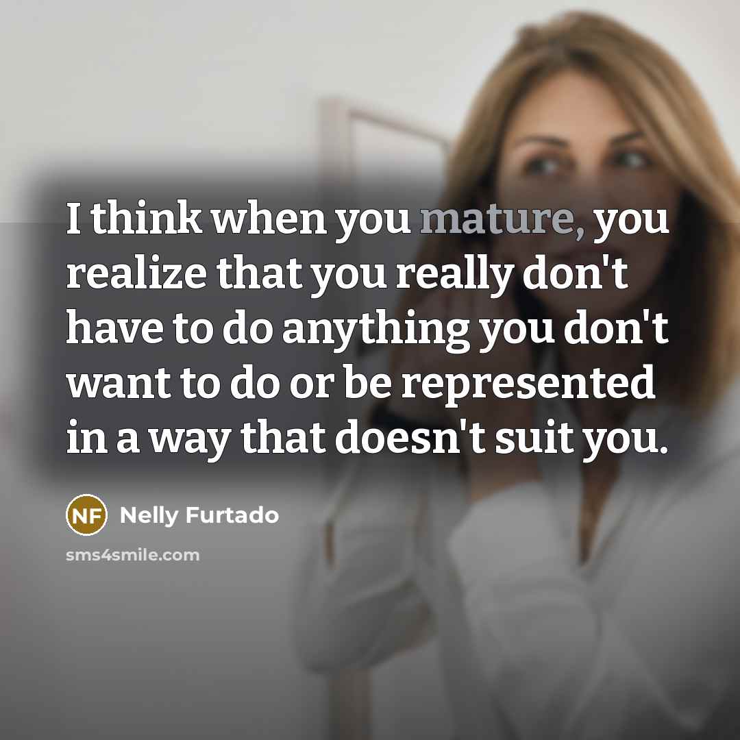 “I think when you mature, you realize that you really…” quote by Nelly Furtado