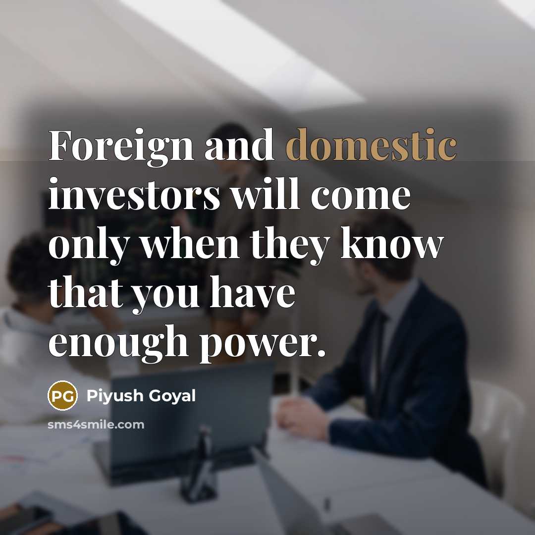 “Foreign and domestic investors will come only when they know…” quote by Piyush Goyal
