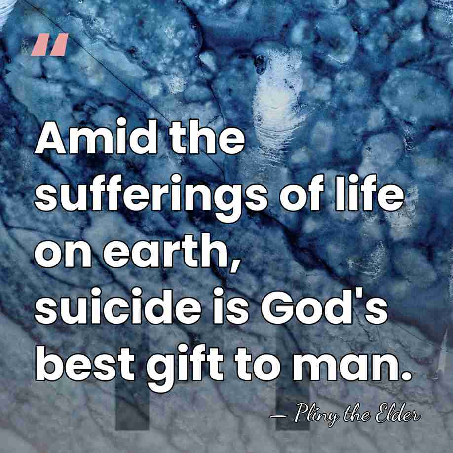 Amid the sufferings of life on earth, suicide is God's best gift&hellip; - Pliny the Elder