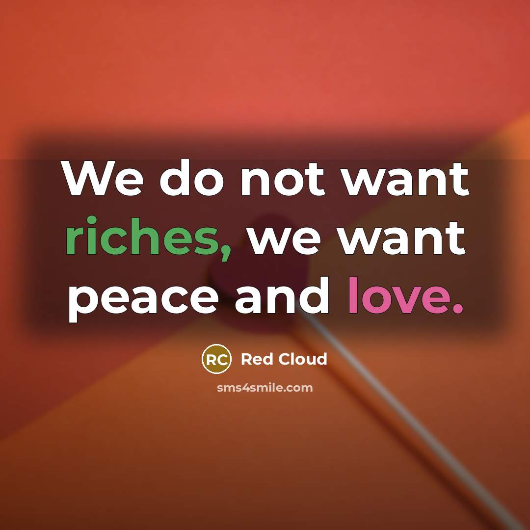“We do not want riches, we want peace and love.…” quote by Red Cloud