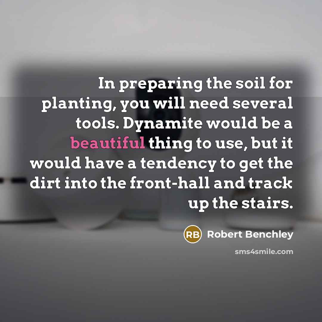 “In preparing the soil for planting, you will need several…” quote by Robert Benchley