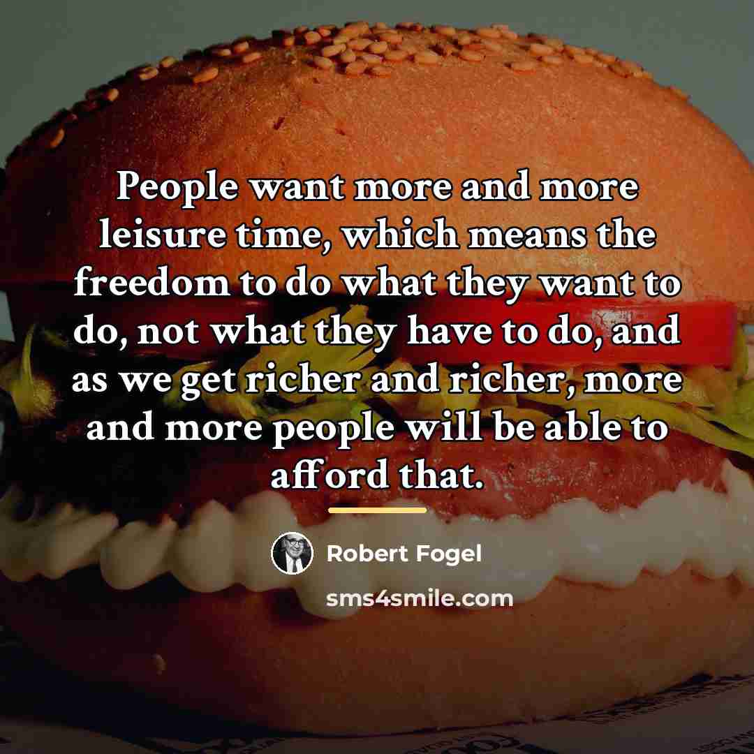 “People want more and more leisure time, which means the…” quote by Robert Fogel