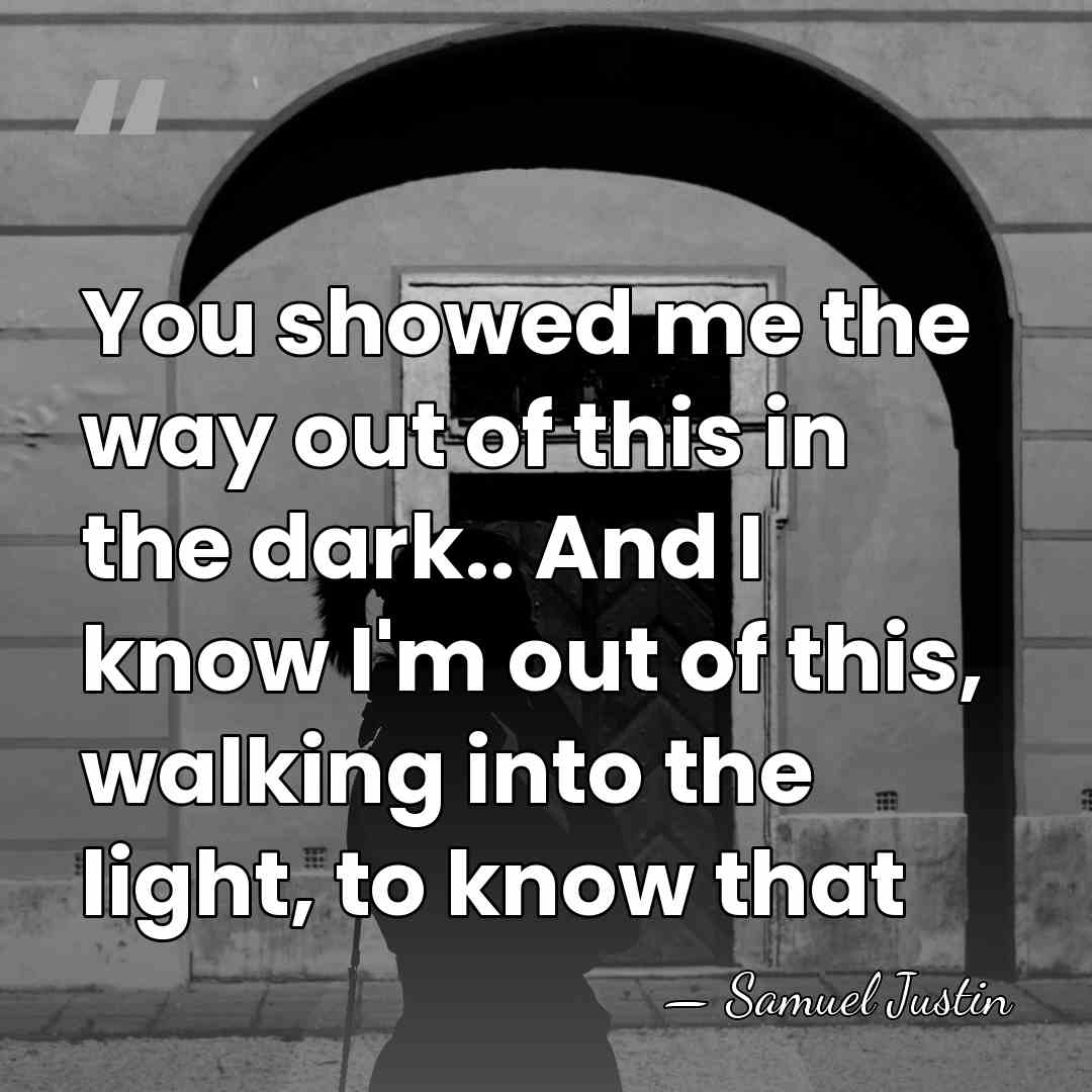 You showed me the way out of this in the dark.. And&hellip; - Samuel Justin
