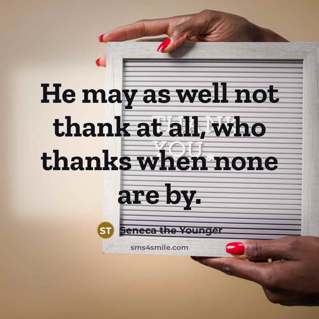 “He may as well not thank at all, who thanks…” quote by Seneca the Younger