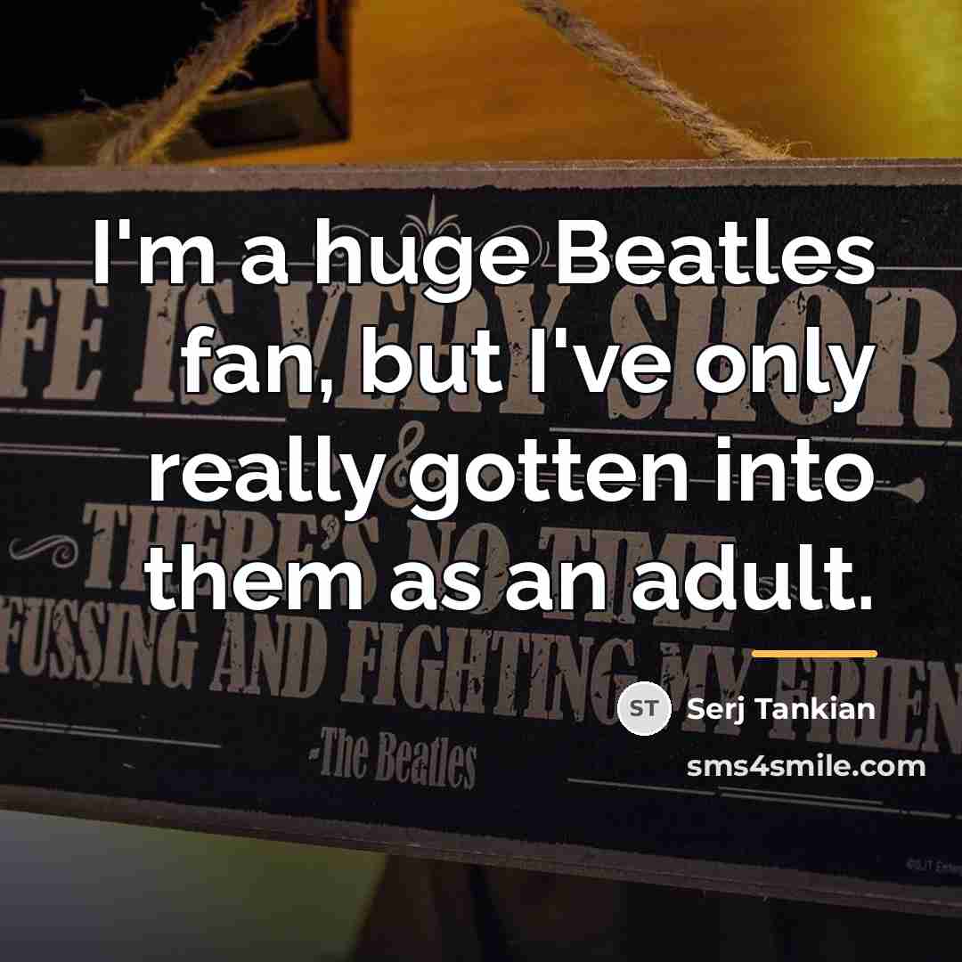 “I'm a huge Beatles fan, but I've only really gotten…” quote by Serj Tankian